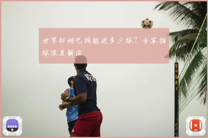 世界杯姆巴佩能进多少球？专家推球深度解读