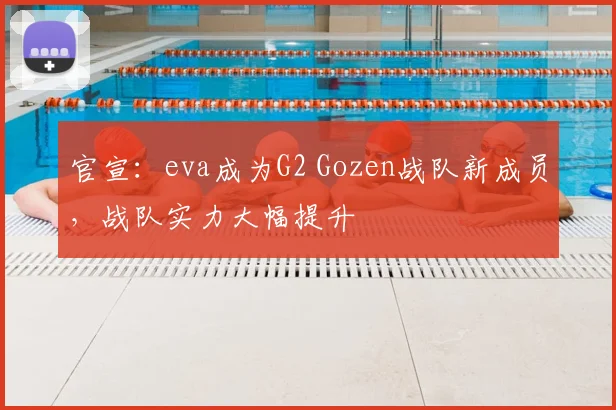 官宣：eva成为G2 Gozen战队新成员，战队实力大幅提升