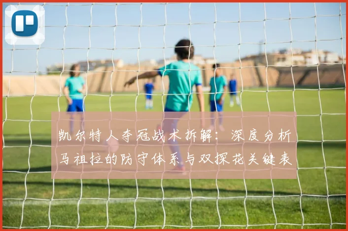 凯尔特人夺冠战术拆解：深度分析马祖拉的防守体系与双探花关键表现
