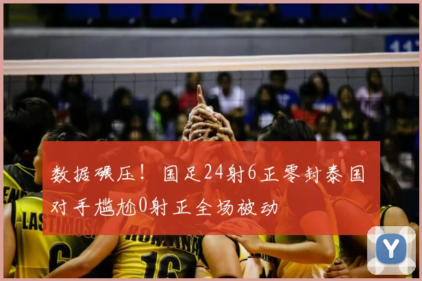 数据碾压！国足24射6正零封泰国 对手尴尬0射正全场被动