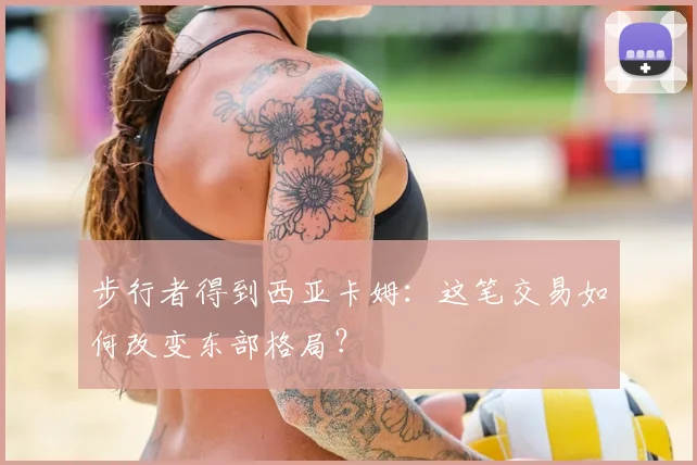步行者得到西亚卡姆：这笔交易如何改变东部格局？