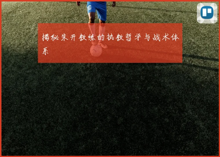 揭秘朱开教练的执教哲学与战术体系
