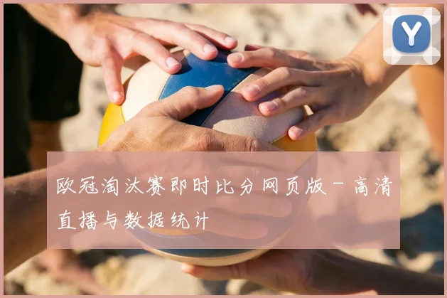 欧冠淘汰赛即时比分网页版 - 高清直播与数据统计
