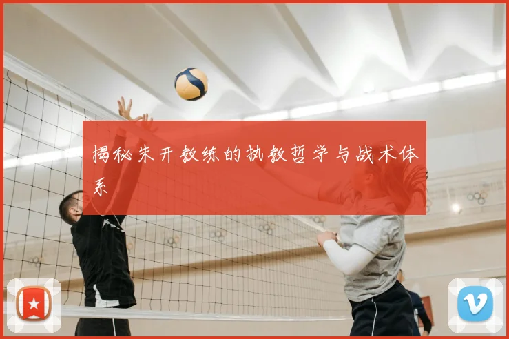 揭秘朱开教练的执教哲学与战术体系
