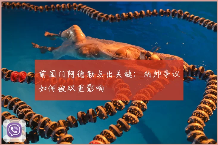 前国门阿德勒点出关键：纳帅争议如何被双重影响