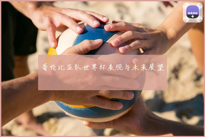 哥伦比亚队世界杯表现与未来展望