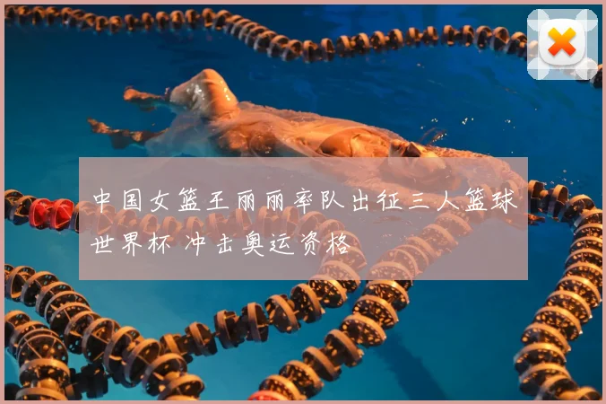中国女篮王丽丽率队出征三人篮球世界杯 冲击奥运资格