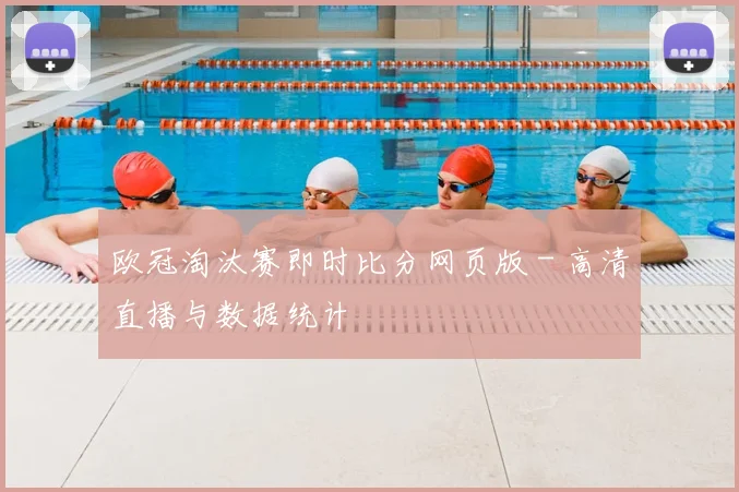 欧冠淘汰赛即时比分网页版 - 高清直播与数据统计
