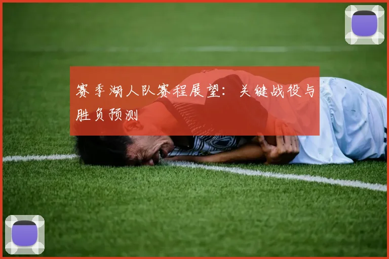 赛季湖人队赛程展望：关键战役与胜负预测