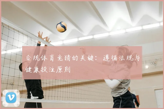 合规体育竞猜的关键：遵循法规与健康投注原则