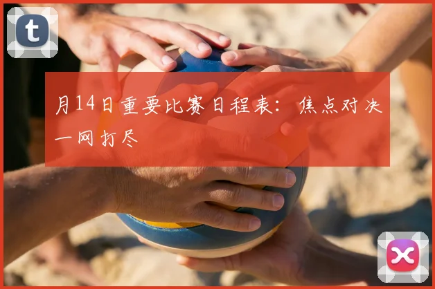 月14日重要比赛日程表：焦点对决一网打尽