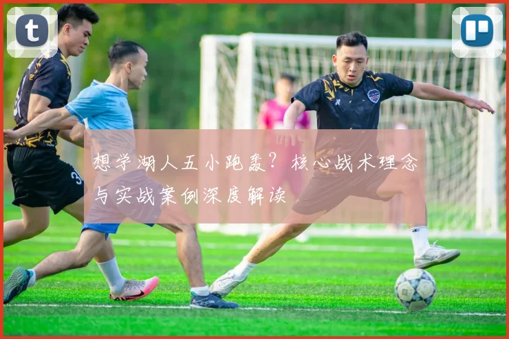 想学湖人五小跑轰?核心战术理念与实战案例深度解读